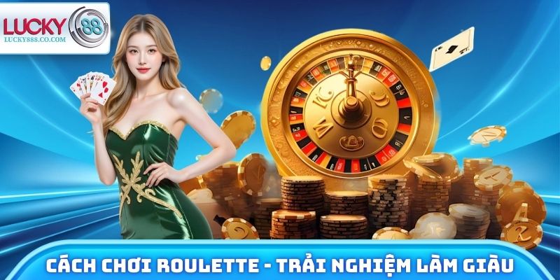Cách Chơi Roulette - Trải Nghiệm Làm Giàu Từ Game Kinh Điển 6 Cách Chơi Roulette