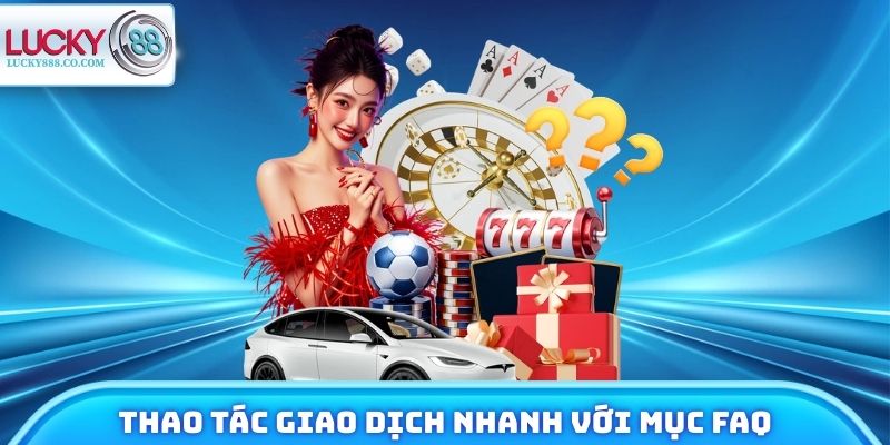 FAQ Lucky88 - Giải Đáp Mọi Thắc Mắc Khi Tham Gia Trải Nghiệm 4 Thao tác giao dịch nhanh chóng với chuyên mục FAQ