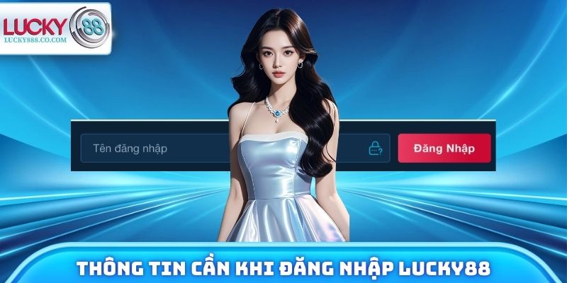 Đăng Nhập Lucky88 - Cách Vào Tài Khoản Nhanh Không Gián Đoạn 2 Thông tin cần chuẩn bị mỗi khi đăng nhập Lucky88